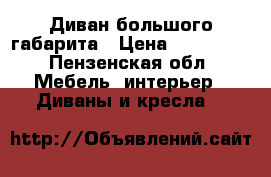 Диван большого габарита › Цена ­ 320 000 - Пензенская обл. Мебель, интерьер » Диваны и кресла   